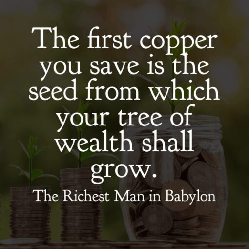 The first copper you save is the seed from which your tree of wealth shall grow. The sooner you plant that seed the sooner shall the tree grow.